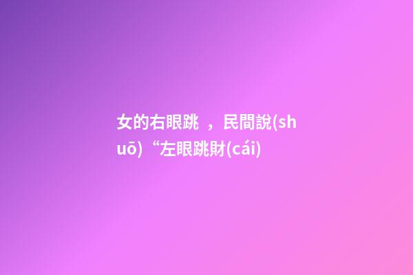 女的右眼跳，民間說(shuō)“左眼跳財(cái)-第1張-觀點(diǎn)-玄機(jī)派